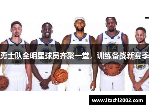 勇士队全明星球员齐聚一堂，训练备战新赛季