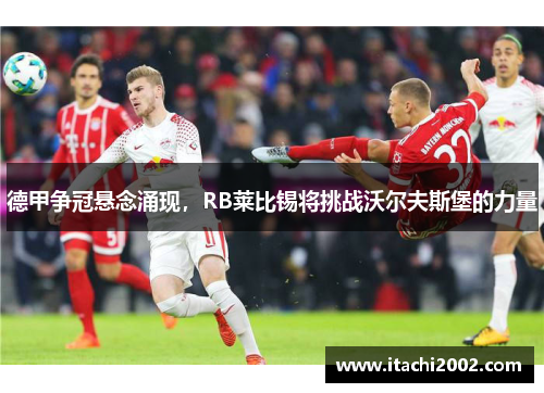 德甲争冠悬念涌现，RB莱比锡将挑战沃尔夫斯堡的力量