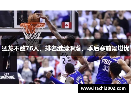 猛龙不敌76人，排名继续滑落，季后赛前景堪忧