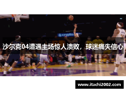 沙尔克04遭遇主场惊人溃败，球迷痛失信心