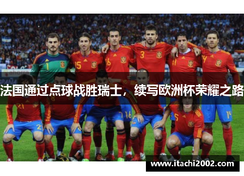 法国通过点球战胜瑞士，续写欧洲杯荣耀之路