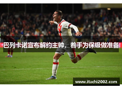 巴列卡诺宣布解约主帅，着手为保级做准备
