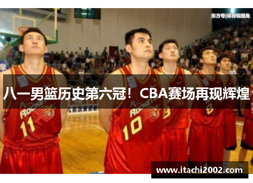 八一男篮历史第六冠！CBA赛场再现辉煌