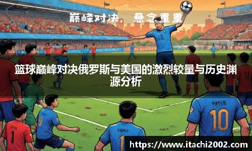 篮球巅峰对决俄罗斯与美国的激烈较量与历史渊源分析