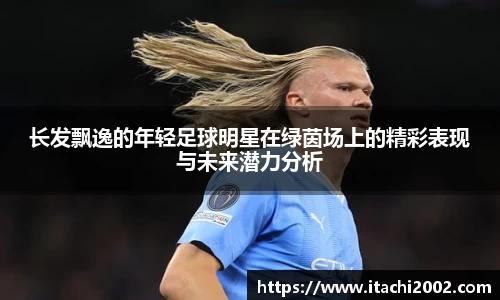 长发飘逸的年轻足球明星在绿茵场上的精彩表现与未来潜力分析