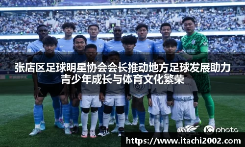 张店区足球明星协会会长推动地方足球发展助力青少年成长与体育文化繁荣