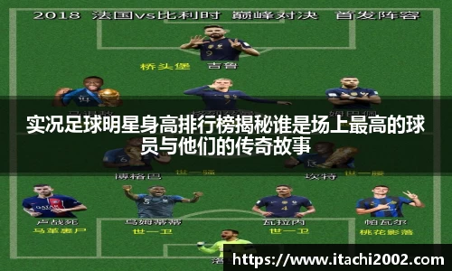实况足球明星身高排行榜揭秘谁是场上最高的球员与他们的传奇故事