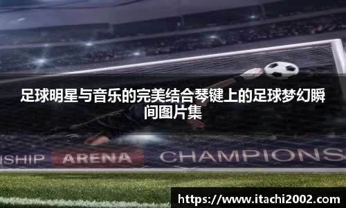 足球明星与音乐的完美结合琴键上的足球梦幻瞬间图片集