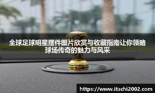 全球足球明星摆件图片欣赏与收藏指南让你领略球场传奇的魅力与风采