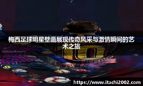 梅西足球明星壁画展现传奇风采与激情瞬间的艺术之旅